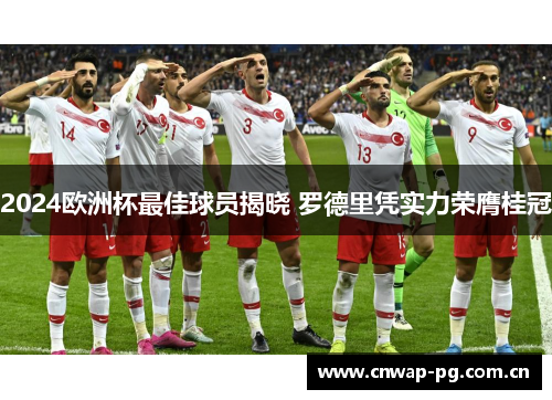 2024欧洲杯最佳球员揭晓 罗德里凭实力荣膺桂冠 2024欧洲杯最佳球员揭晓 罗德里凭实力荣膺桂冠