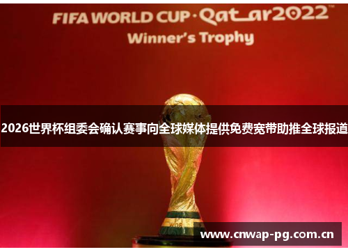 2026世界杯组委会确认赛事向全球媒体提供免费宽带助推全球报道 2026世界杯组委会确认赛事向全球媒体提供免费宽带助推全球报道