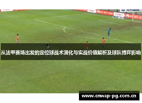 从法甲赛场出发的定位球战术演化与实战价值解析及球队博弈影响 从法甲赛场出发的定位球战术演化与实战价值解析及球队博弈影响