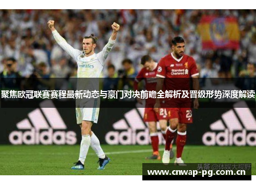 聚焦欧冠联赛赛程最新动态与豪门对决前瞻全解析及晋级形势深度解读 聚焦欧冠联赛赛程最新动态与豪门对决前瞻全解析及晋级形势深度解读