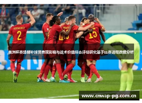 美洲杯赛场替补球员表现影响与战术价值综合评估研究基于比赛进程数据分析 美洲杯赛场替补球员表现影响与战术价值综合评估研究基于比赛进程数据分析