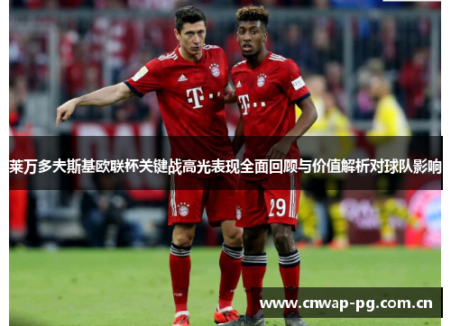 莱万多夫斯基欧联杯关键战高光表现全面回顾与价值解析对球队影响 莱万多夫斯基欧联杯关键战高光表现全面回顾与价值解析对球队影响